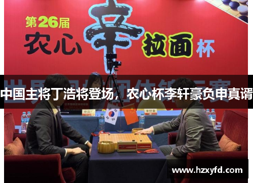 中国主将丁浩将登场，农心杯李轩豪负申真谞