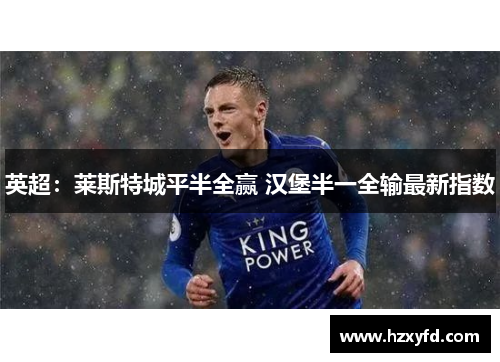 英超：莱斯特城平半全赢 汉堡半一全输最新指数