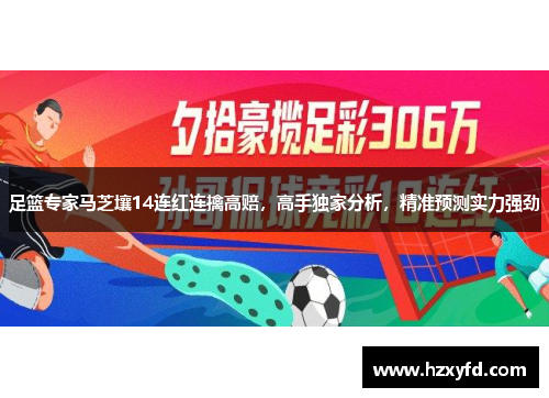 足篮专家马芝壤14连红连擒高赔，高手独家分析，精准预测实力强劲