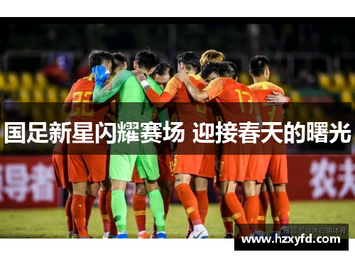 国足新星闪耀赛场 迎接春天的曙光