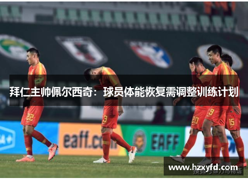 拜仁主帅佩尔西奇：球员体能恢复需调整训练计划