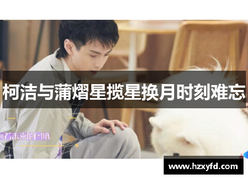 柯洁与蒲熠星揽星换月时刻难忘